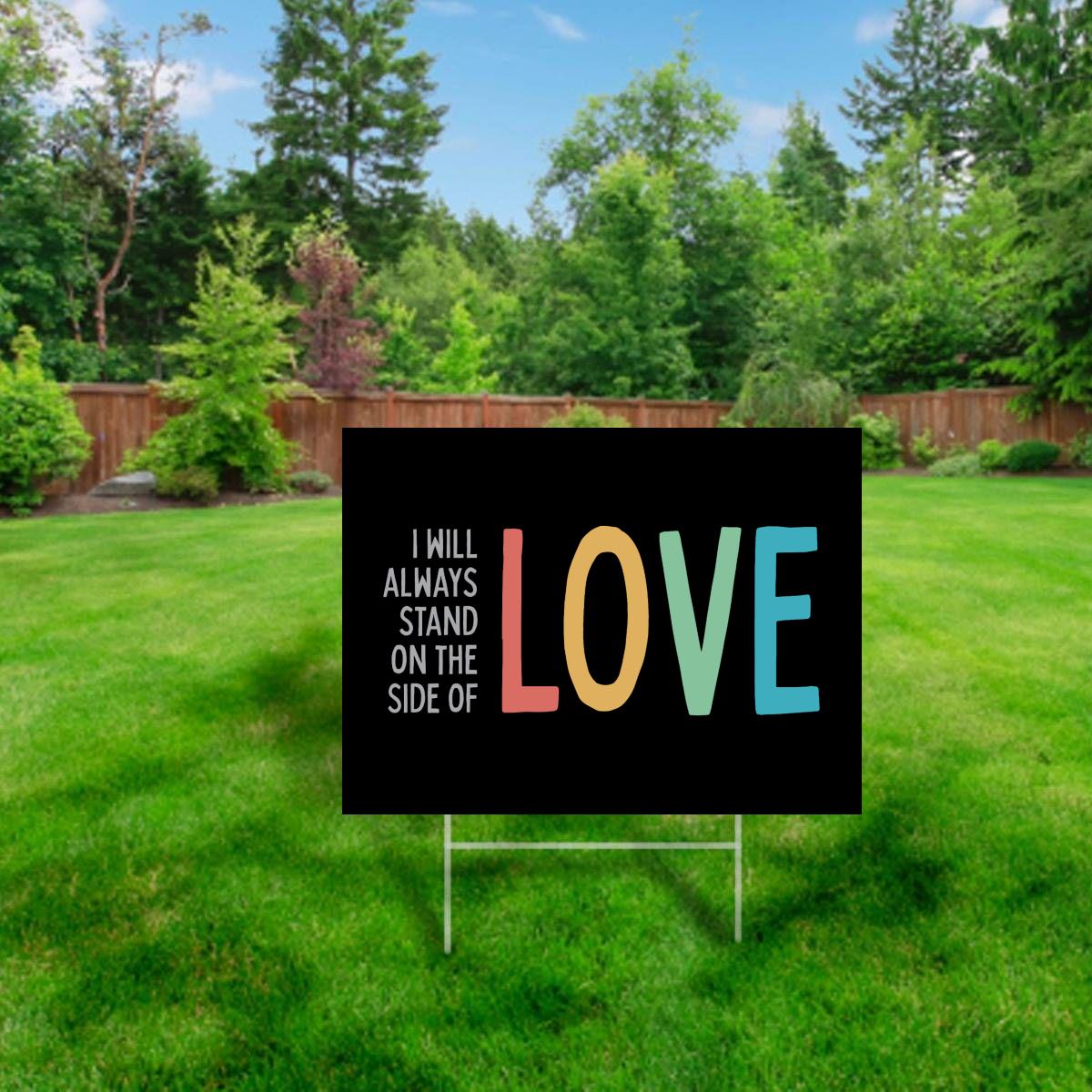 I Will Always Stand on the Side of Love - Yard Sign