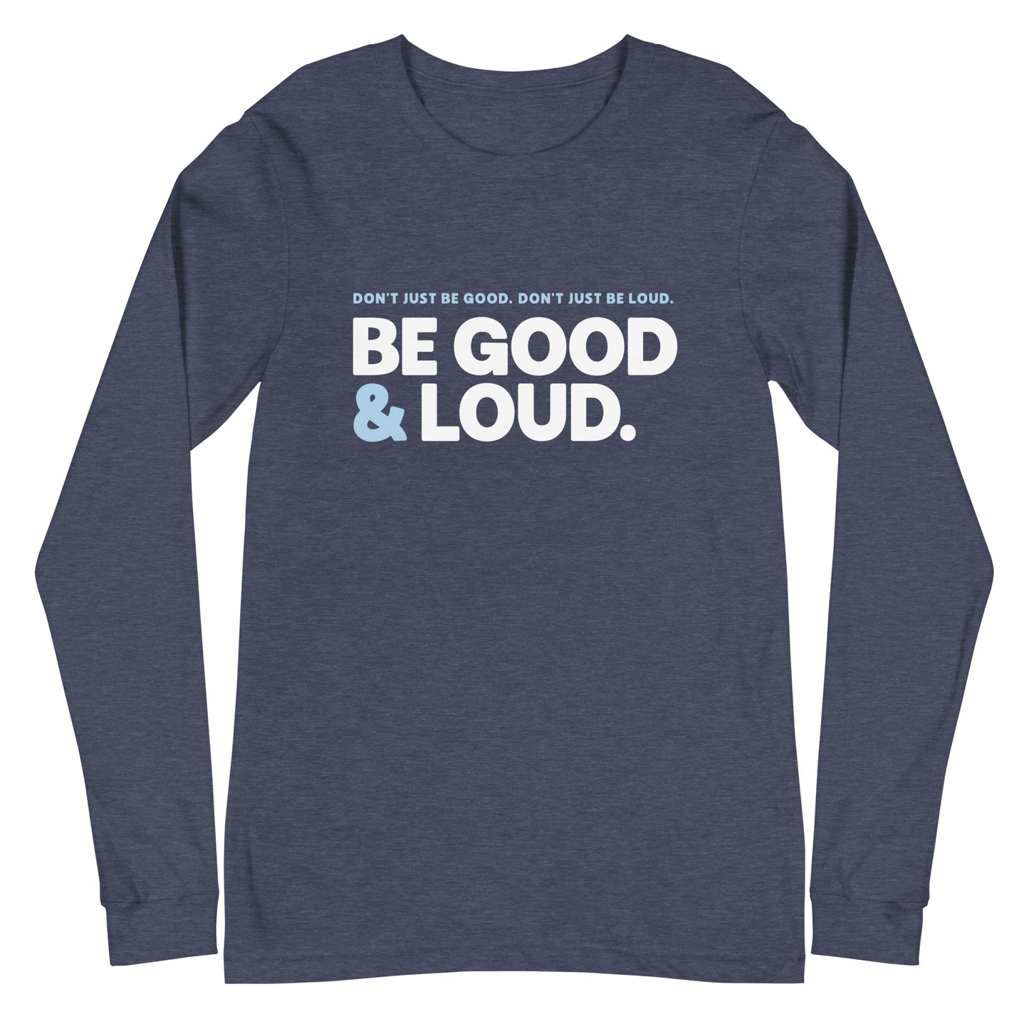 Be Good and Loud - Unisex Long Sleeve Shirt