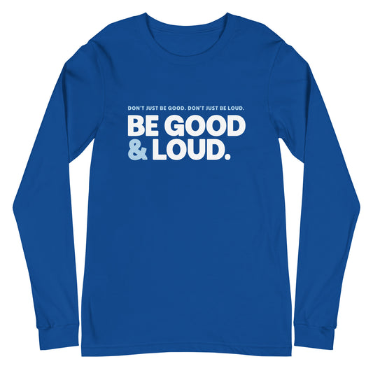 Be Good and Loud - Unisex Long Sleeve Shirt