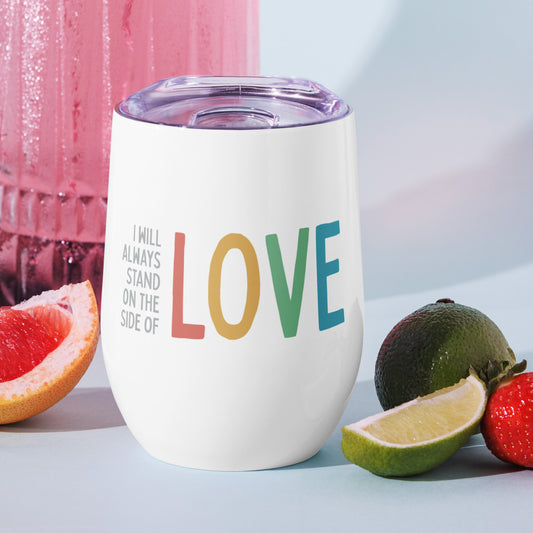 I Will Always Stand on the Side of Love - Wine Tumbler