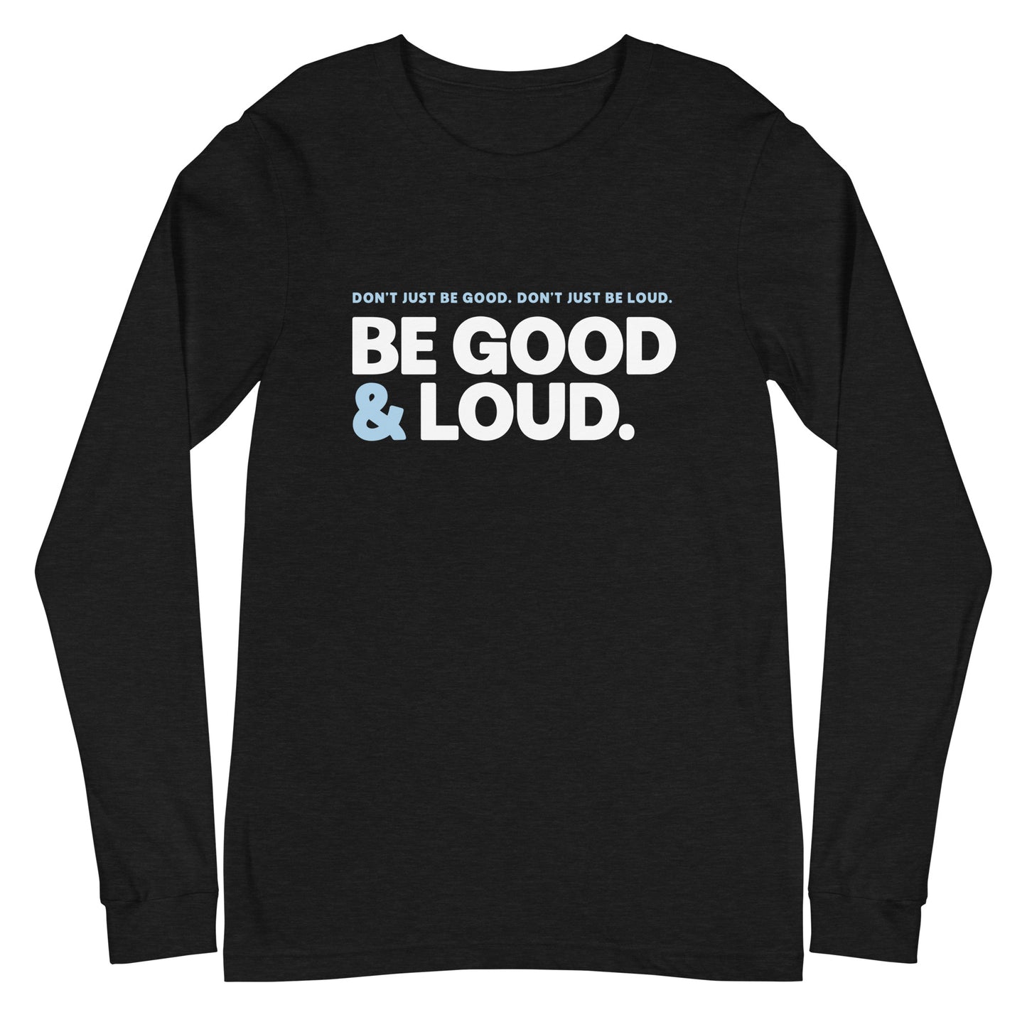 Be Good and Loud - Unisex Long Sleeve Shirt