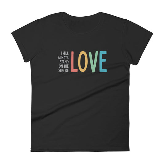 FINAL SALE - Size Large - I Will Always Stand on the Side of Love - Women’s Tee - Black