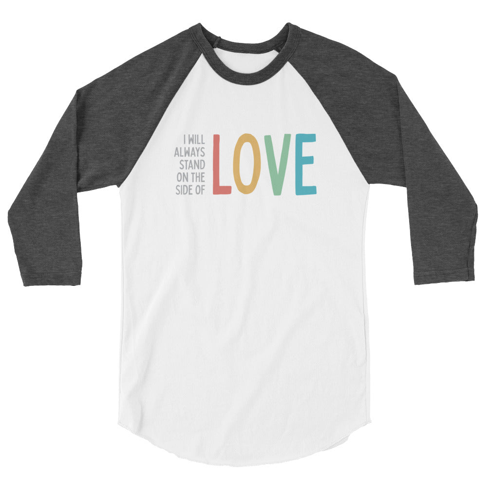I Will Always Stand of the Side of Love - 3/4 Sleeve Shirt