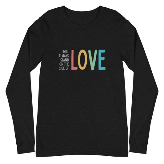 I Will Always Stand on the Side of Love - Unisex Long Sleeve Shirt