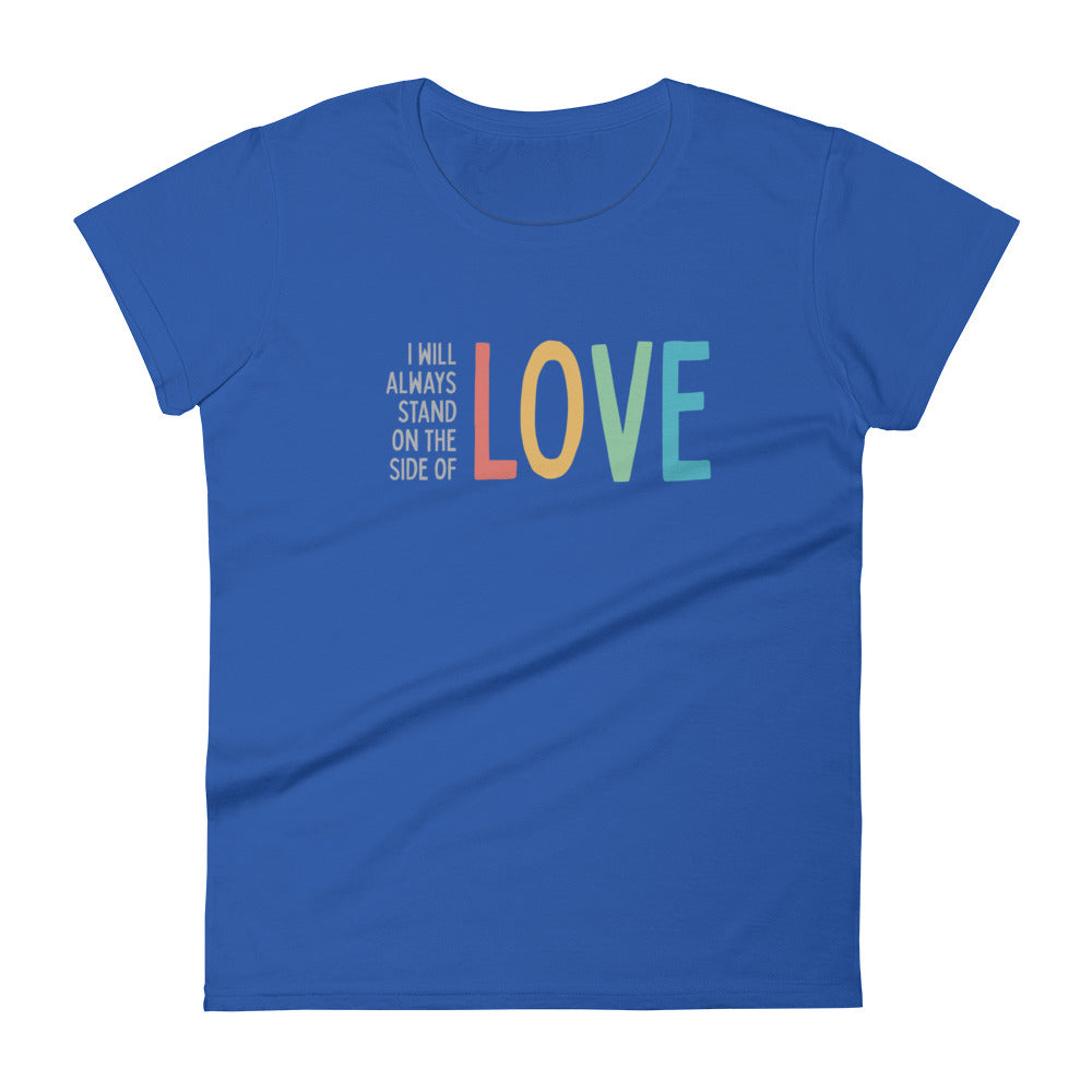 I Will Always Stand on the Side of Love - Women’s Tee